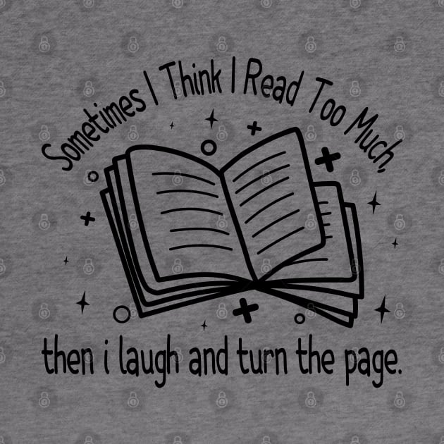 Sometimes I Think I Read Too Much, then i laugh and turn the page by BenTee